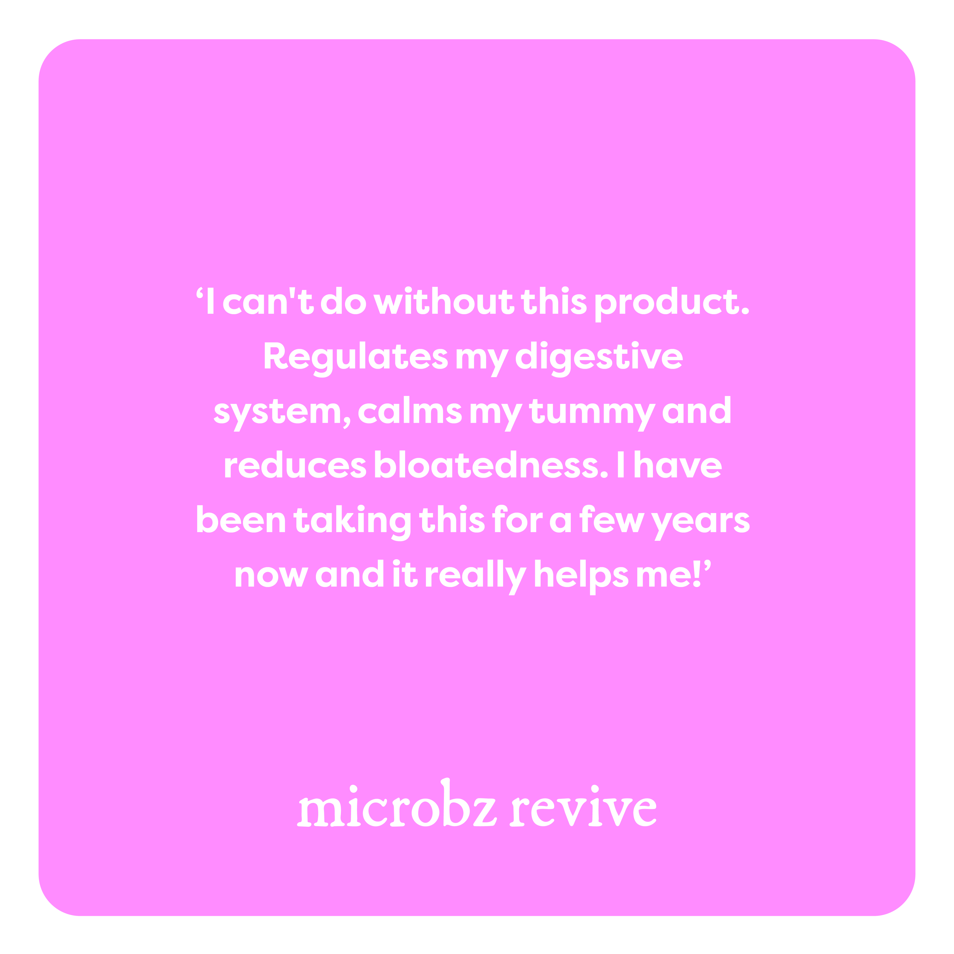 microbz revive review that says I can't do without this product. Regulates my digestive system, calms my tummy and reduces bloatedness. I have been taking this for a few years now and it really helps me
